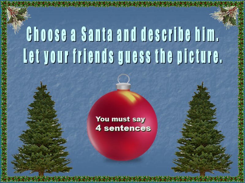 Choose a Santa and describe him. Let your friends guess the picture. You must
